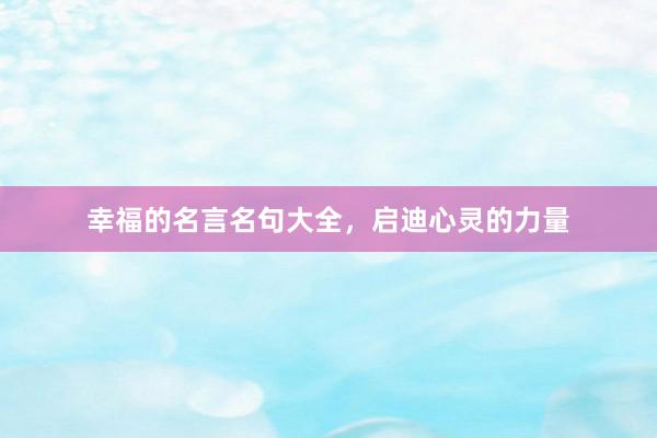 幸福的名言名句大全，启迪心灵的力量